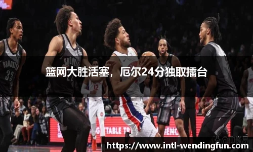 篮网大胜活塞，厄尔24分独取擂台